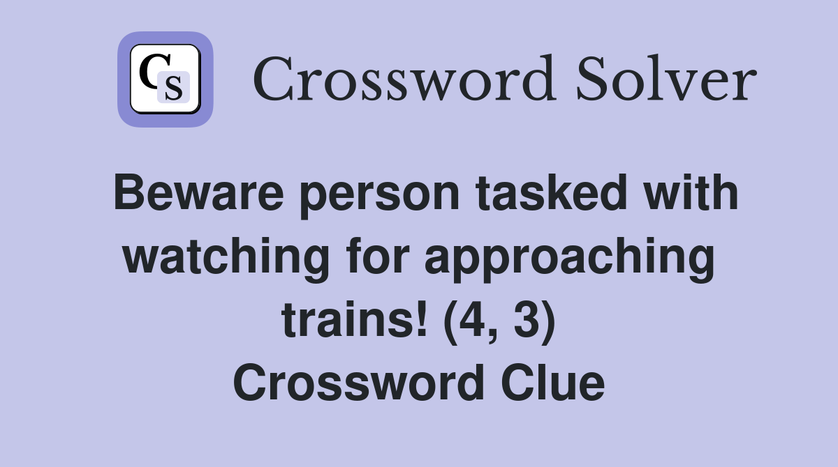 Beware person tasked with watching for approaching trains! (4, 3) Crossword Clue