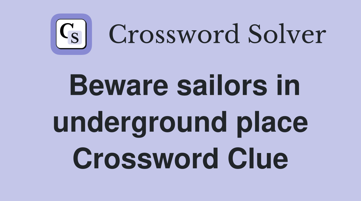 Beware sailors in underground place Crossword Clue