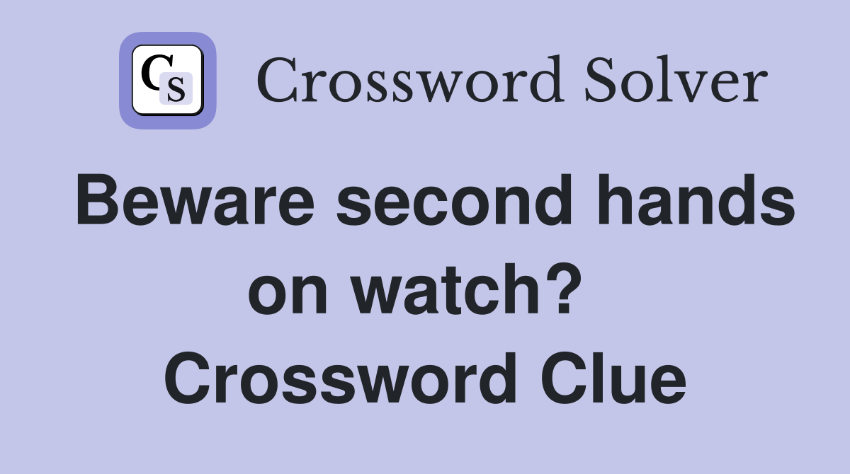 Beware second hands on watch?  Crossword Clue