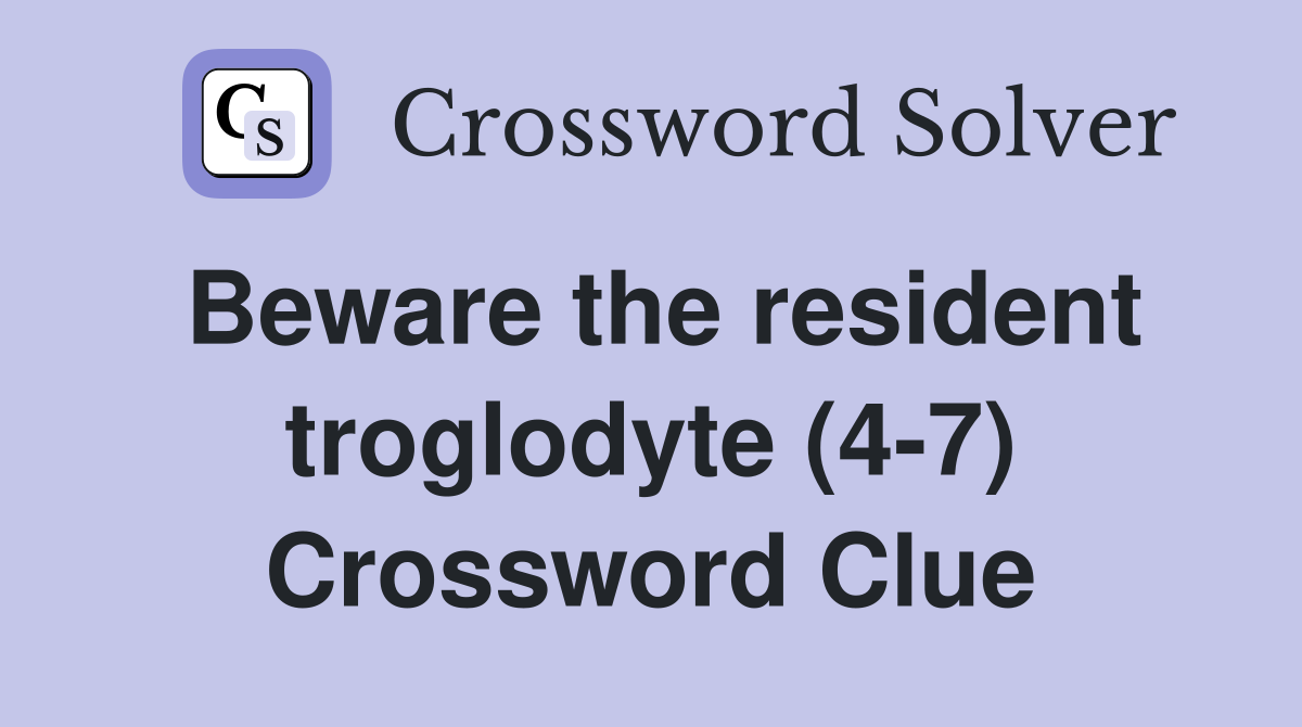 Beware the resident troglodyte (4-7) Crossword Clue
