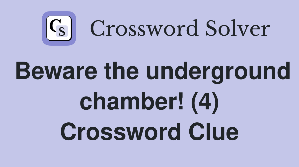 Beware the underground chamber! (4) Crossword Clue