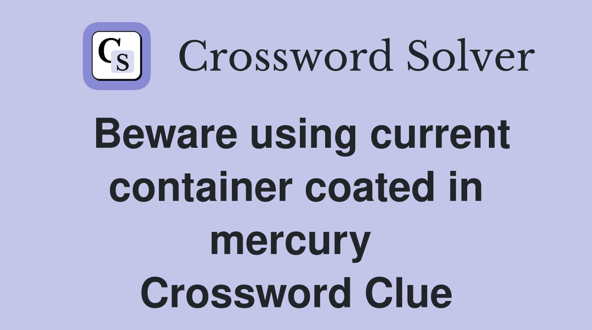Beware using current container coated in mercury  Crossword Clue