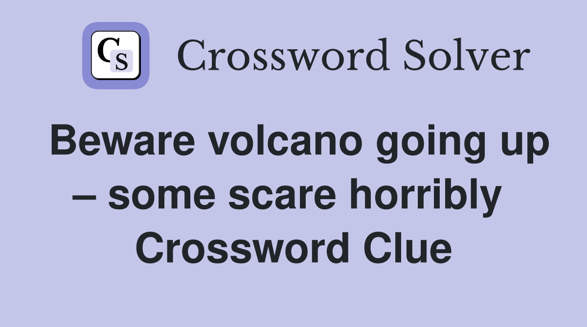 Beware volcano going up – some scare horribly  Crossword Clue