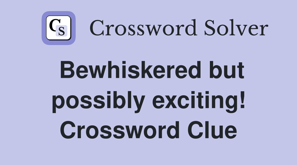 Bewhiskered but possibly exciting! Crossword Clue