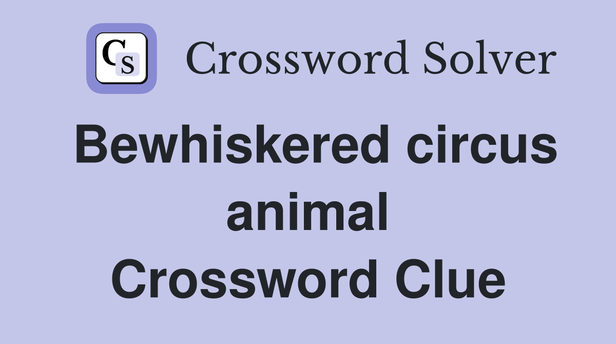 Bewhiskered circus animal Crossword Clue