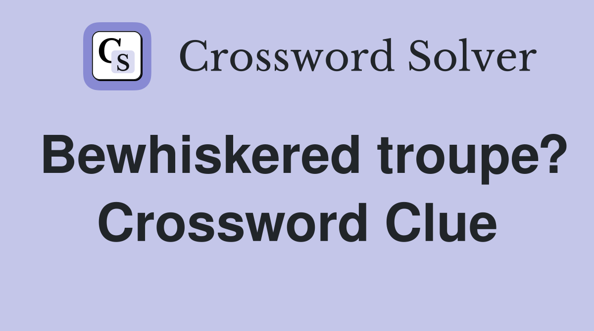 Bewhiskered troupe? Crossword Clue