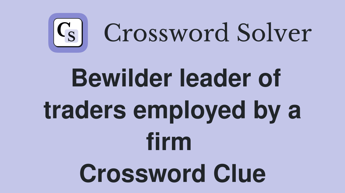 Bewilder leader of traders employed by a firm  Crossword Clue
