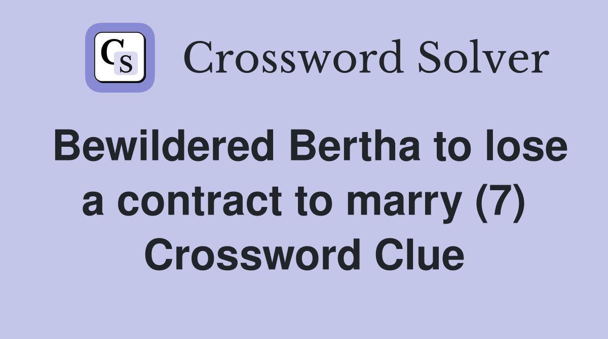 Bewildered Bertha to lose a contract to marry (7) Crossword Clue