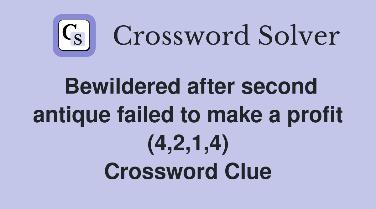 Bewildered after second antique failed to make a profit (4,2,1,4) Crossword Clue