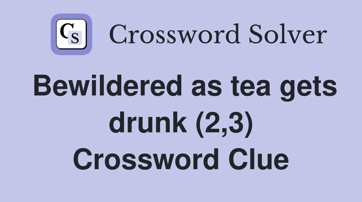Bewildered as tea gets drunk (2,3) Crossword Clue