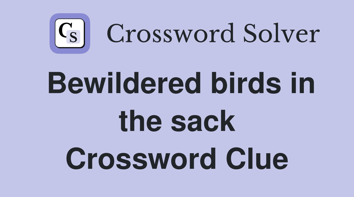 Bewildered birds in the sack Crossword Clue