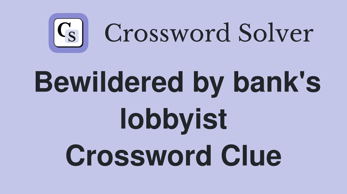 Bewildered by bank's lobbyist Crossword Clue