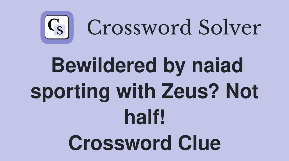 Bewildered by naiad sporting with Zeus? Not half! Crossword Clue