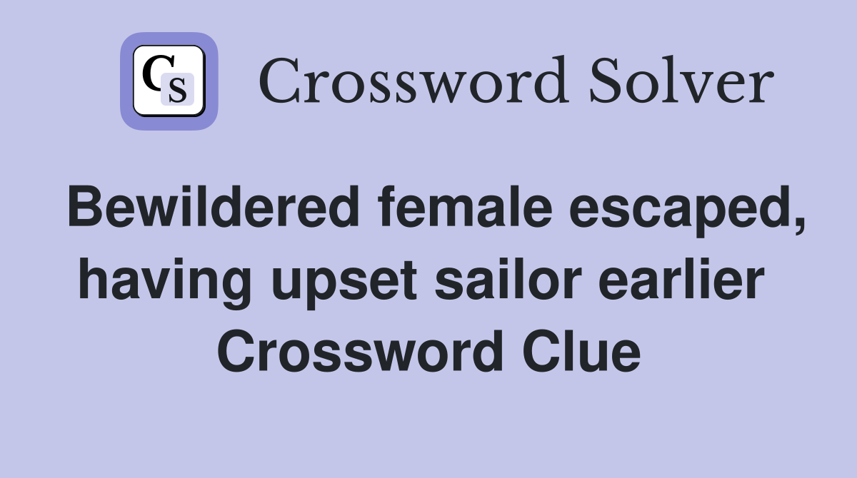 Bewildered female escaped, having upset sailor earlier  Crossword Clue