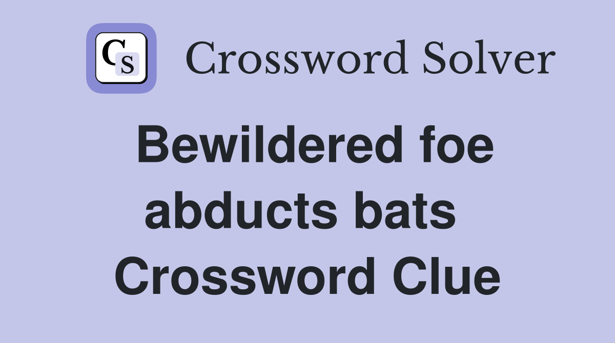 Bewildered foe abducts bats  Crossword Clue