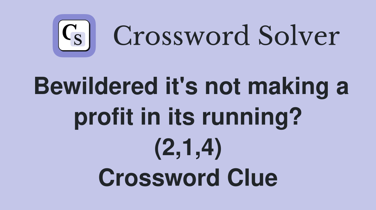 Bewildered it's not making a profit in its running? (2,1,4) Crossword Clue