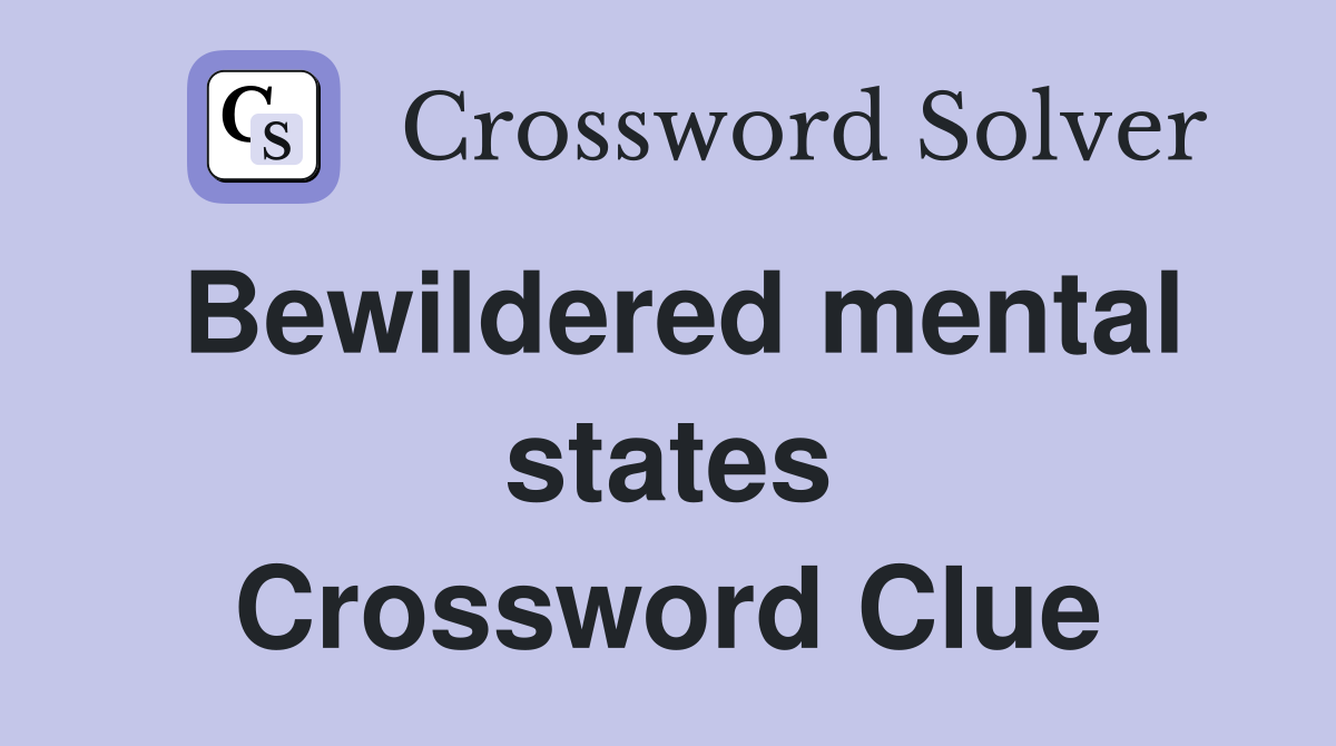 Bewildered mental states Crossword Clue