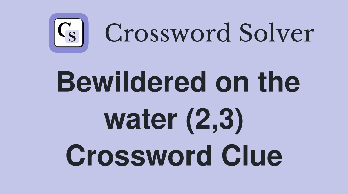 Bewildered on the water (2,3) Crossword Clue