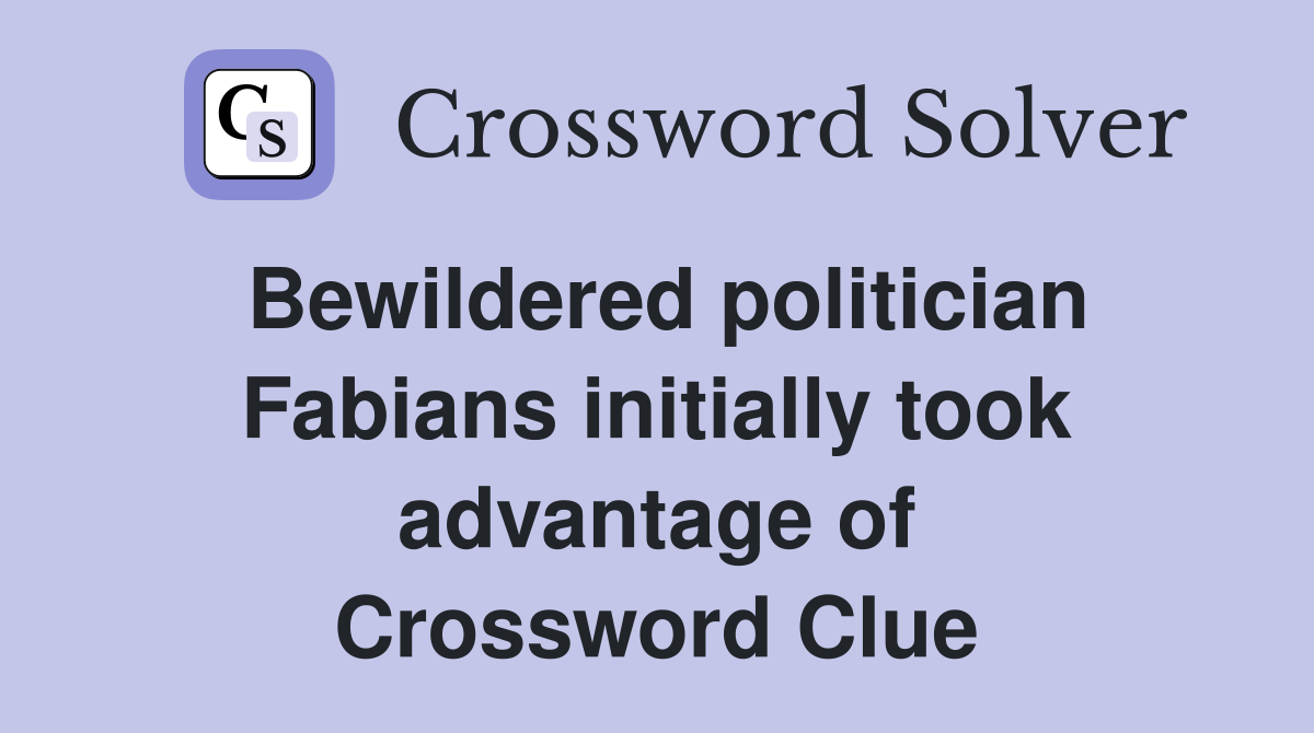 Bewildered politician Fabians initially took advantage of Crossword Clue
