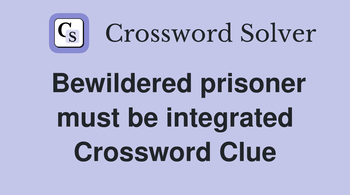 Bewildered prisoner must be integrated Crossword Clue