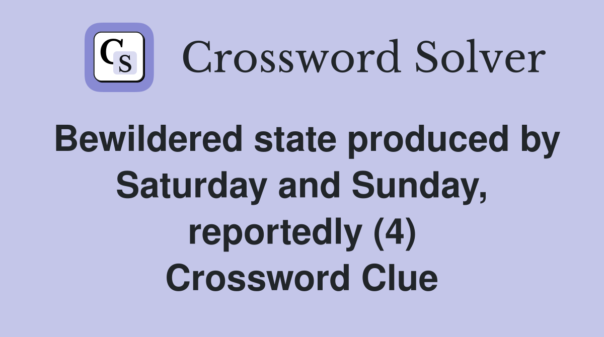 Bewildered state produced by Saturday and Sunday, reportedly (4) Crossword Clue