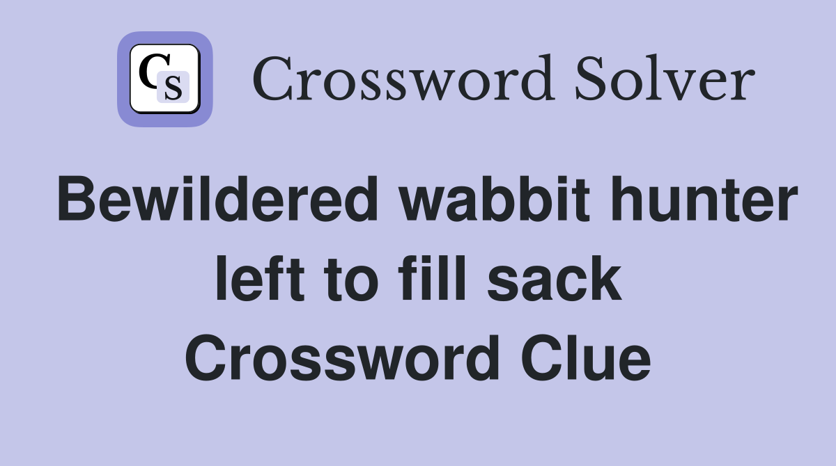 Bewildered wabbit hunter left to fill sack Crossword Clue