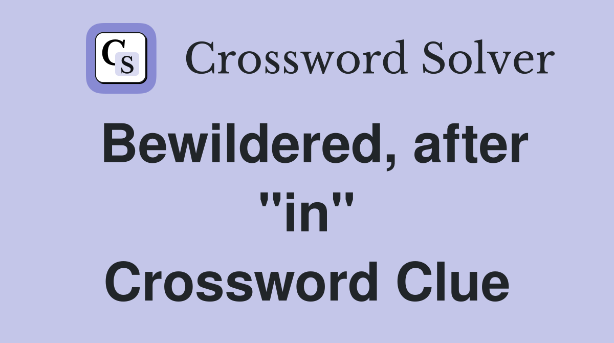 Bewildered, after "in" Crossword Clue