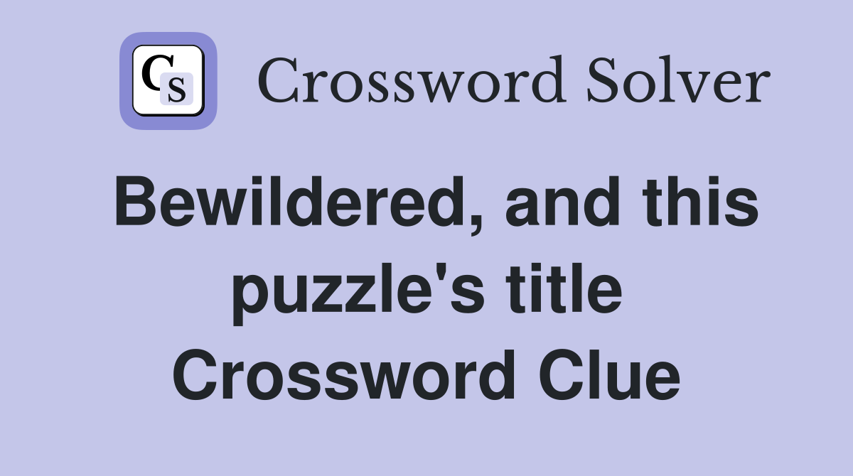 Bewildered, and this puzzle's title Crossword Clue