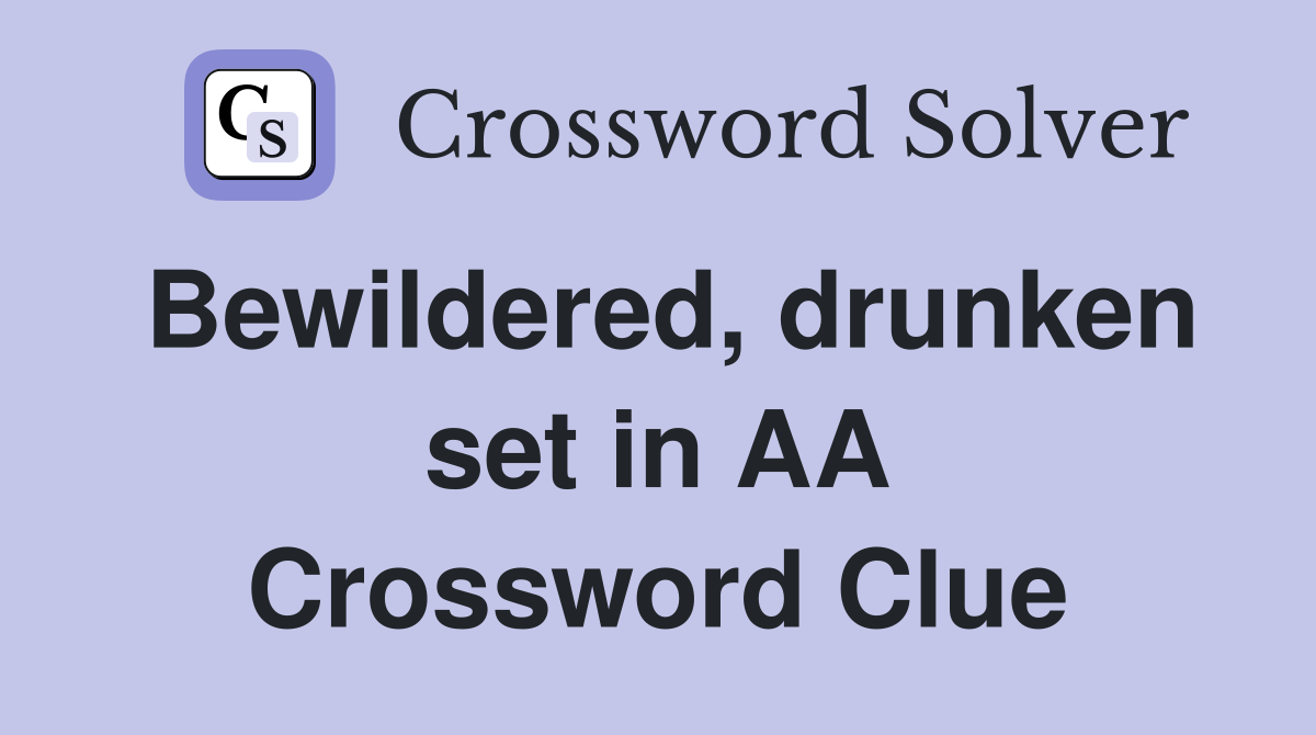 Bewildered, drunken set in AA Crossword Clue