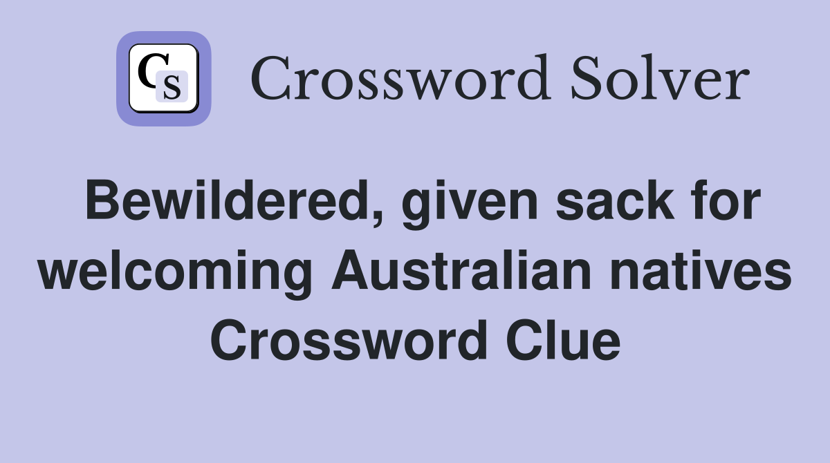 Bewildered, given sack for welcoming Australian natives Crossword Clue