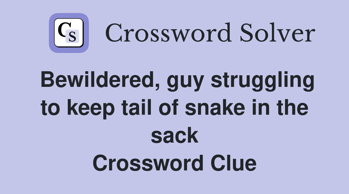 Bewildered, guy struggling to keep tail of snake in the sack Crossword Clue