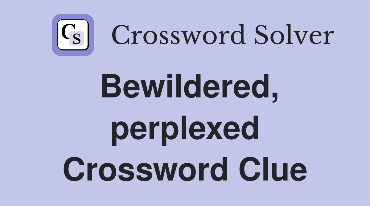Bewildered, perplexed Crossword Clue