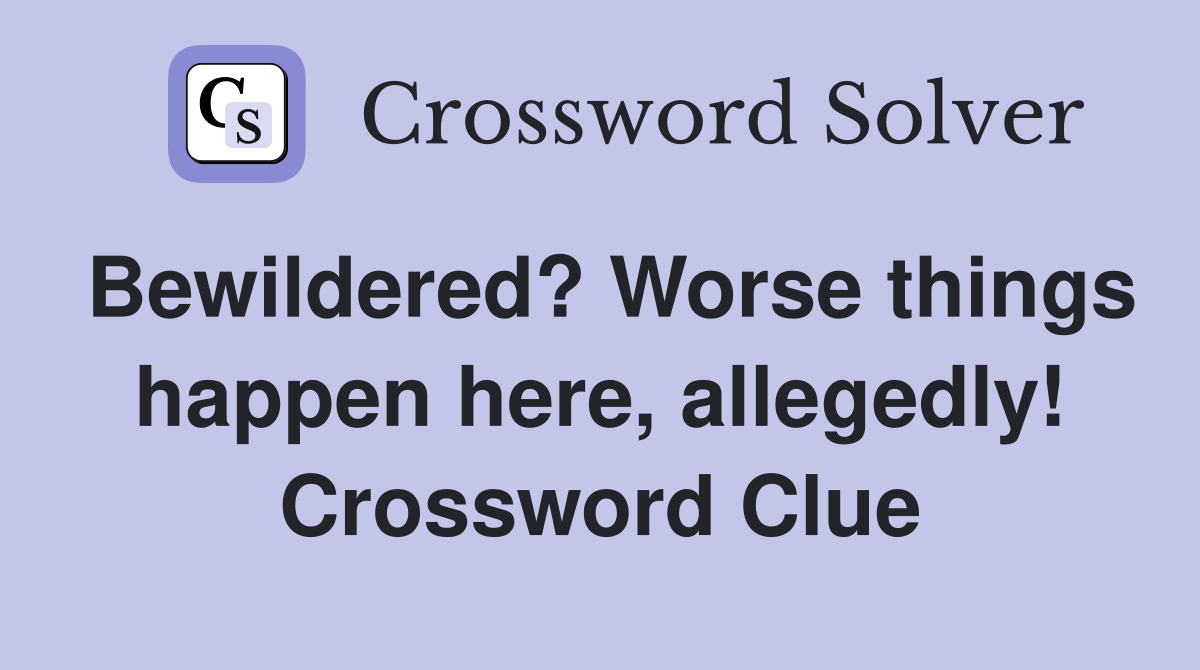 Bewildered? Worse things happen here, allegedly! Crossword Clue