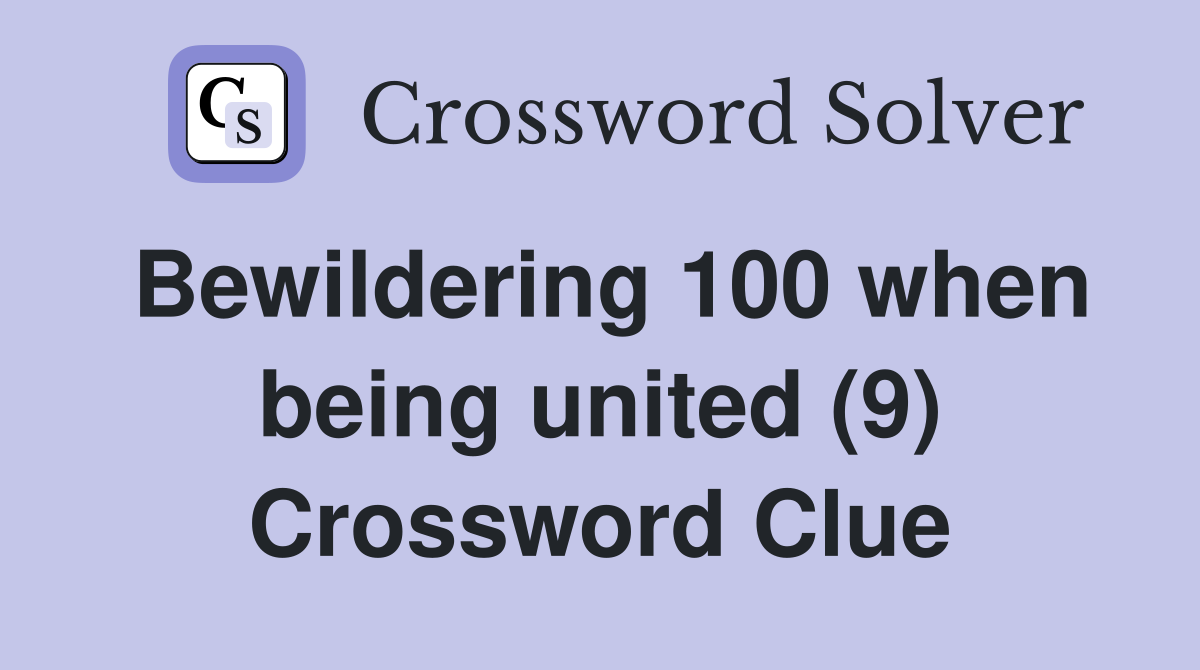 Bewildering 100 when being united (9) Crossword Clue