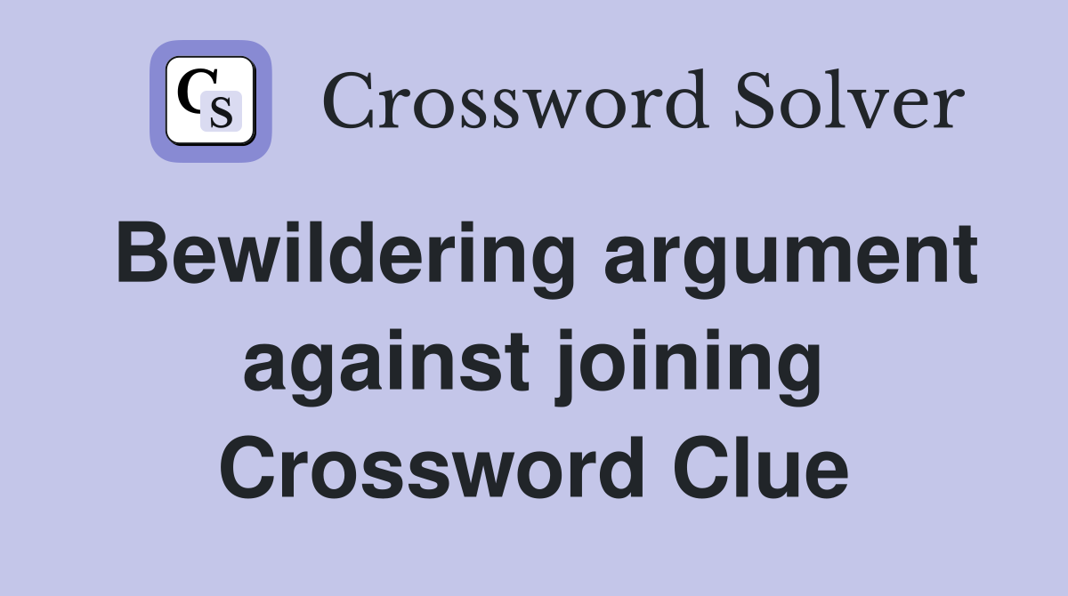 Bewildering argument against joining Crossword Clue