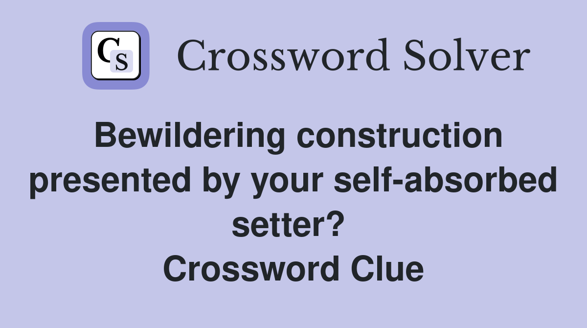 Bewildering construction presented by your self-absorbed setter?  Crossword Clue