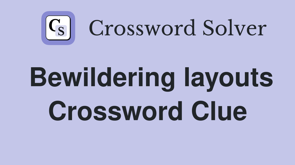 Bewildering layouts Crossword Clue