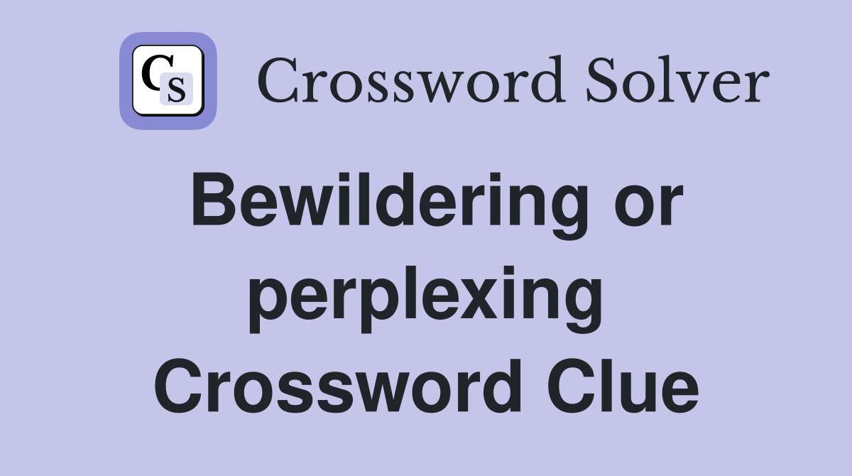 Bewildering or perplexing Crossword Clue