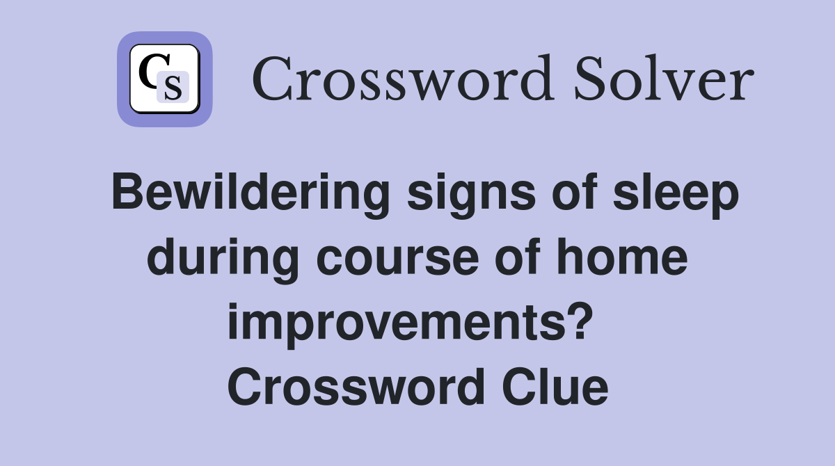 Bewildering signs of sleep during course of home improvements?  Crossword Clue