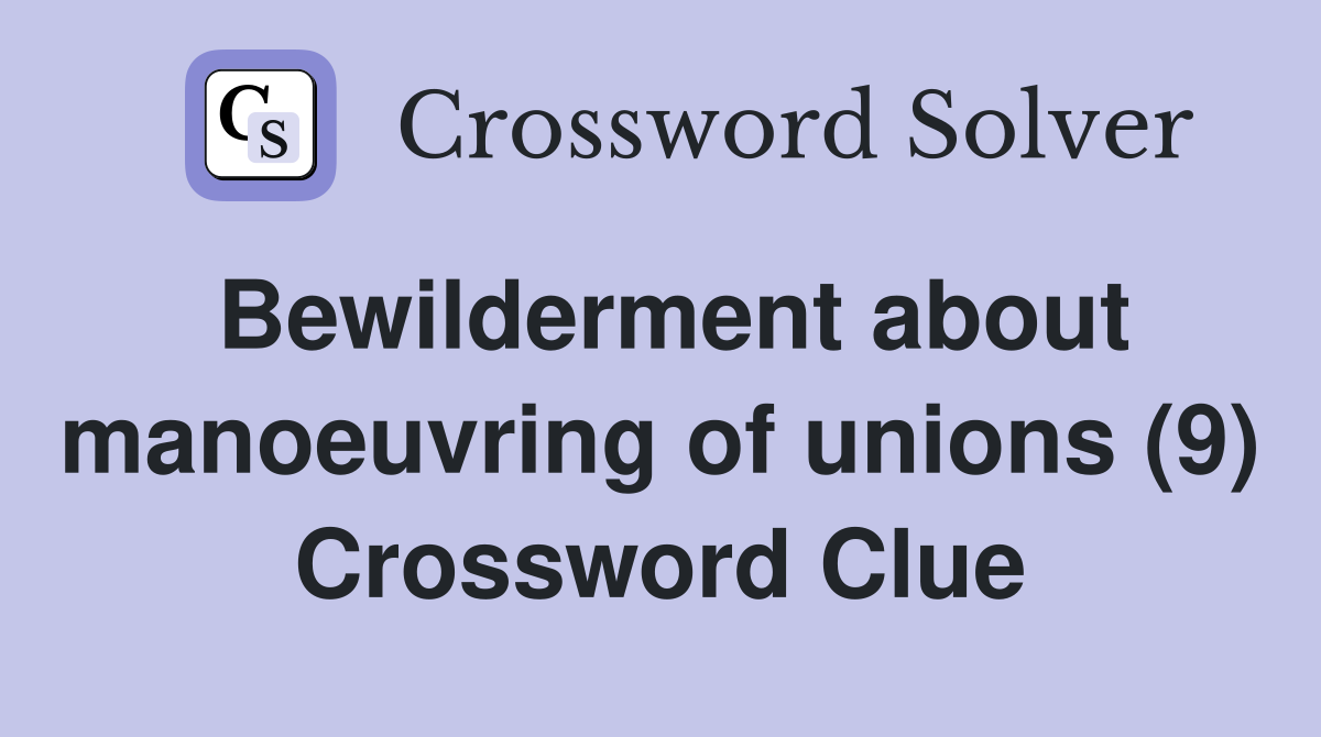 Bewilderment about manoeuvring of unions (9) Crossword Clue