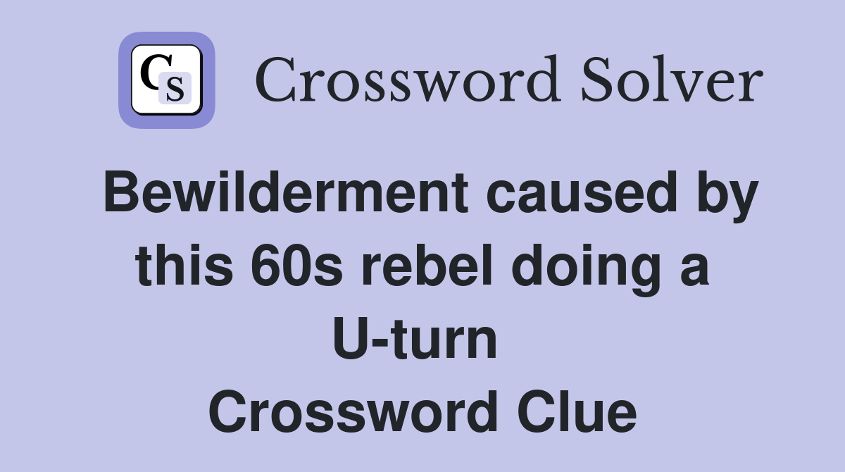 Bewilderment caused by this 60s rebel doing a U-turn  Crossword Clue