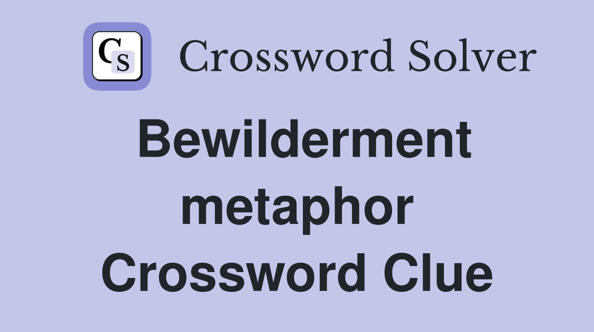 Bewilderment metaphor Crossword Clue