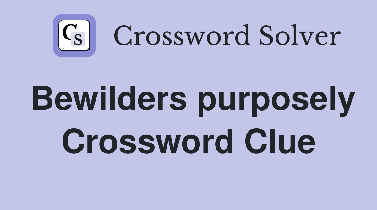Bewilders purposely Crossword Clue