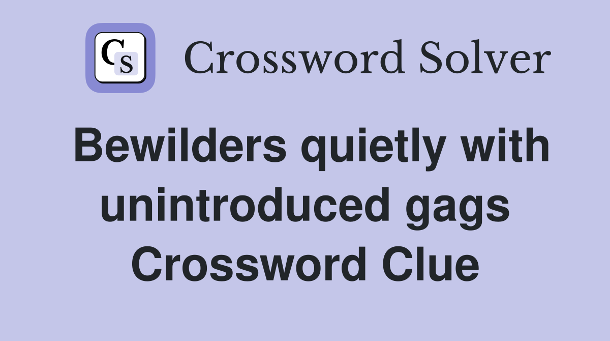 Bewilders quietly with unintroduced gags Crossword Clue
