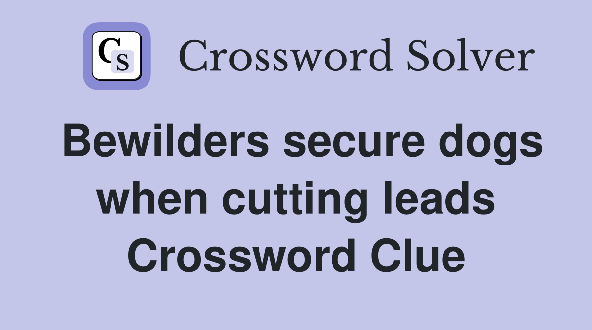 Bewilders secure dogs when cutting leads Crossword Clue