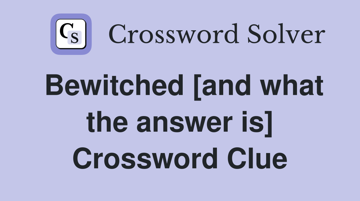 Bewitched [and what the answer is] Crossword Clue