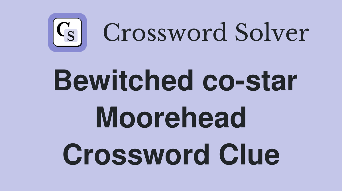 Bewitched co-star Moorehead Crossword Clue