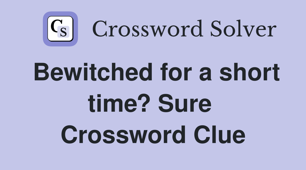 Bewitched for a short time? Sure  Crossword Clue