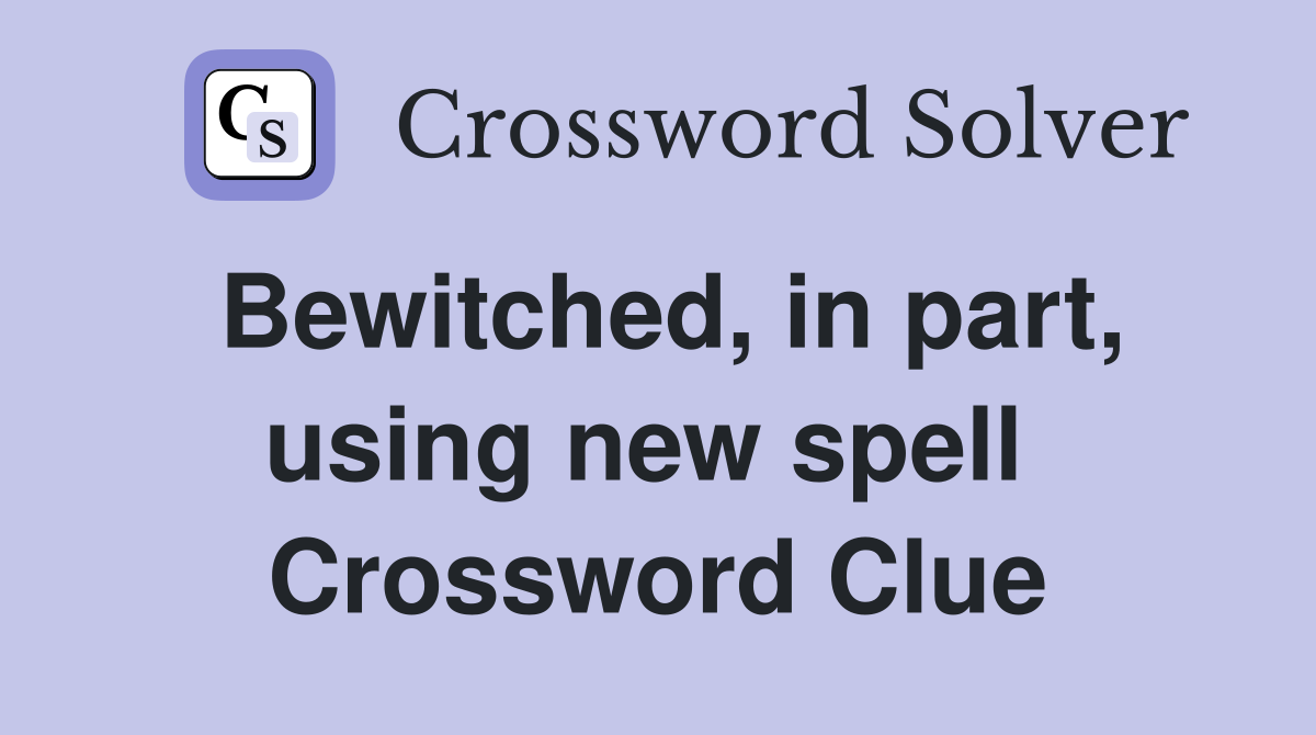 Bewitched, in part, using new spell  Crossword Clue