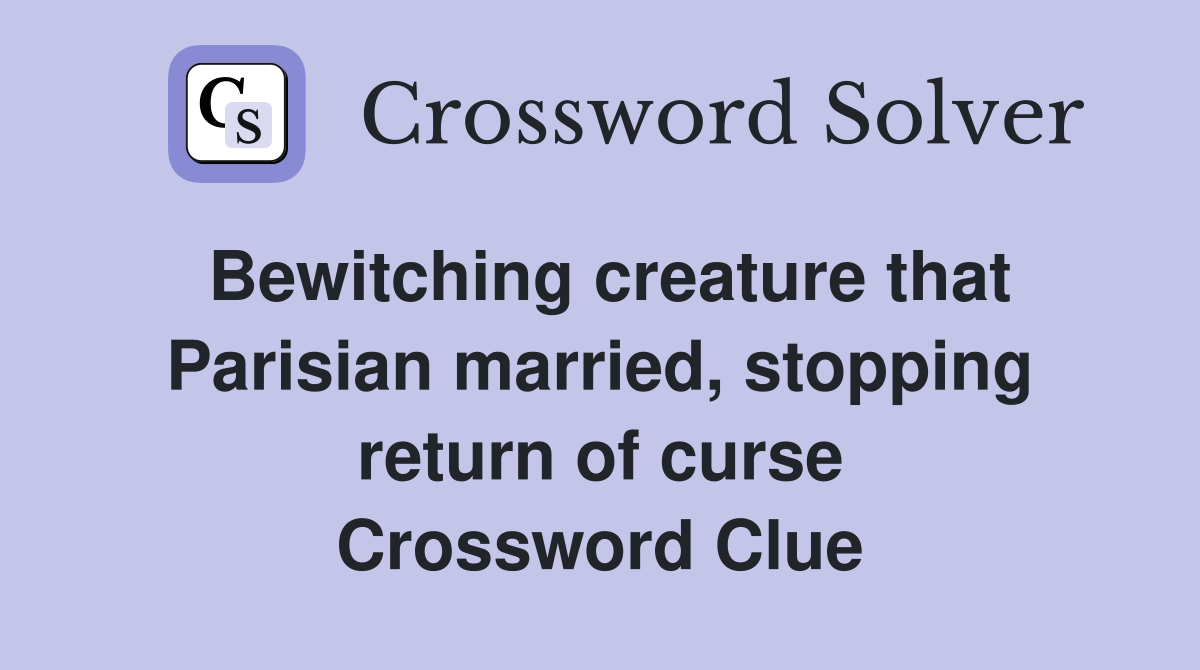 Bewitching creature that Parisian married, stopping return of curse Crossword Clue